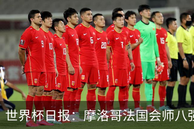 世界杯日报：摩洛哥法国会师八强 图赫尔辟谣球员使用伟哥