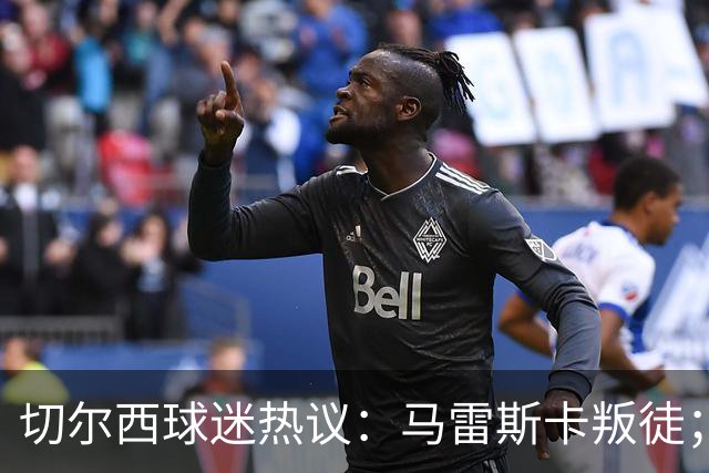 切尔西球迷热议：马雷斯卡叛徒；管理层推卸责任；阿隆索能留住吗