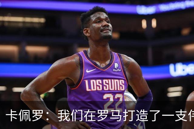 卡佩罗：我们在罗马打造了一支伟大的球队 卡萨诺是真正的天才
