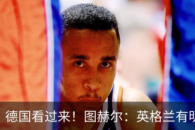 德国看过来！图赫尔：英格兰有明确罚点顺序 不会临时问球员