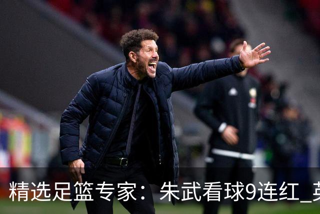 精选足篮专家：朱武看球9连红 英超大师5连红
