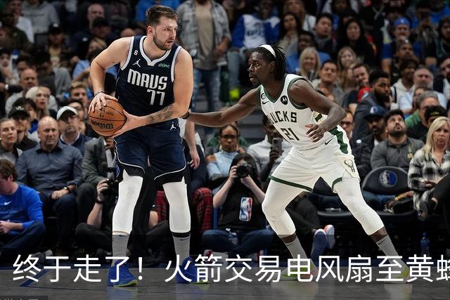 终于走了！火箭交易电风扇至黄蜂 还搭了3个次轮签
