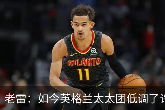 老雷：如今英格兰太太团低调了许多，这有助于球队争夺冠军