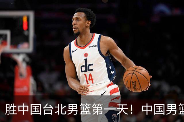 胜中国台北男篮第一天！中国男篮收2好消息，郭士强赛后灵魂发言