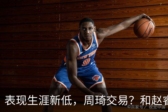 表现生涯新低，周琦交易？和赵睿互动，谁注意他表态，去向曝光