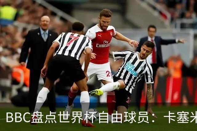 BBC盘点世界杯自由球员：卡塞米罗、莫德里奇、沃齐尼亚在列